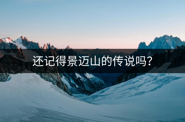 還記得景邁山的傳說嗎？