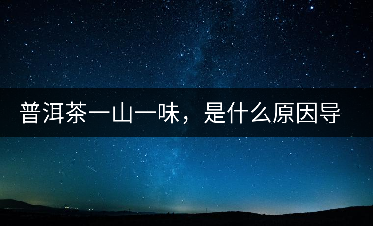 普洱茶一山一味，是什么原因導致的？