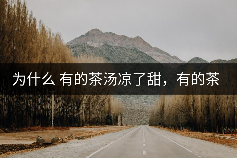 為什么 有的茶湯涼了甜，有的茶湯涼了苦？