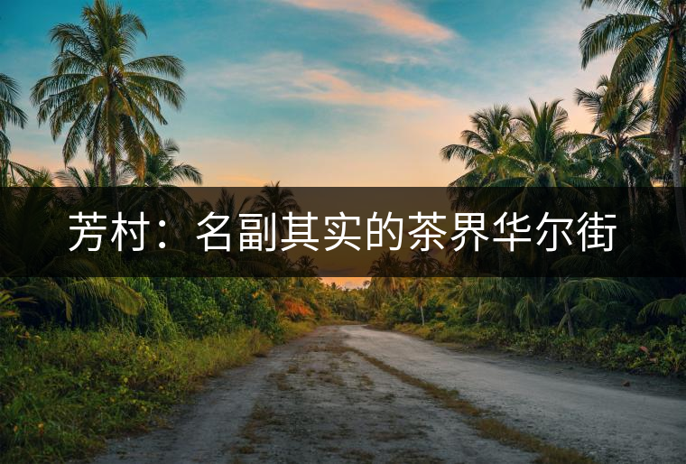 芳村:名副其實(shí)的茶界華爾街 芳村:名副其實(shí)的茶界華爾街