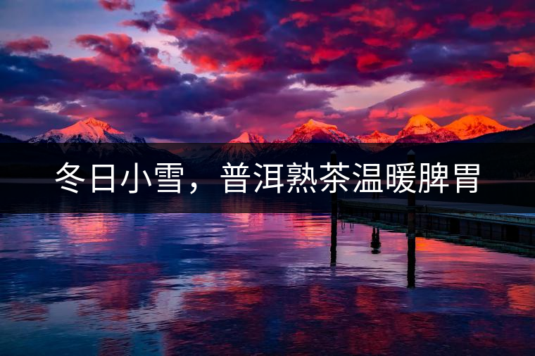 冬日小雪，普洱熟茶溫暖脾胃