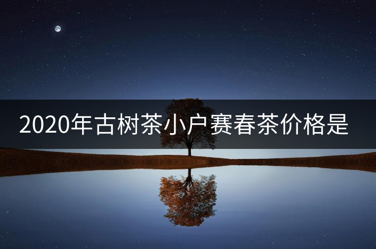 2020年古樹茶小戶賽春茶價(jià)格是多少？