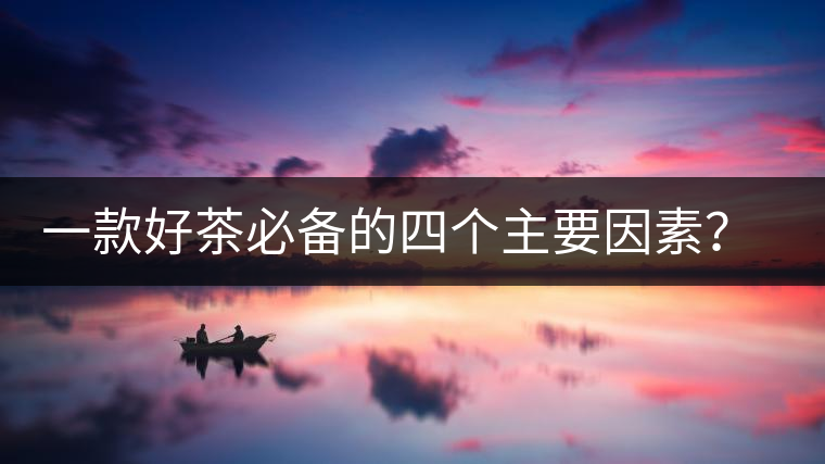 一款好茶必備的四個主要因素？你知道嗎？