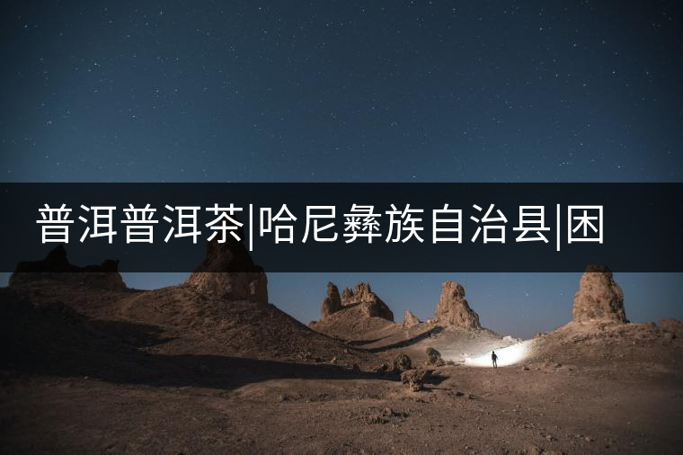 普洱普洱茶|哈尼彝族自治縣|困鹿古茶園