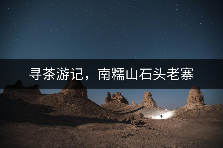 尋茶游記，南糯山石頭老寨