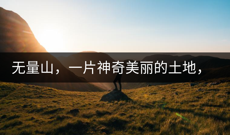 無量山，一片神奇美麗的土地，有壯美的普洱茶山