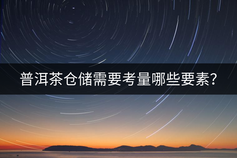 普洱茶倉(cāng)儲(chǔ)需要考量哪些要素？