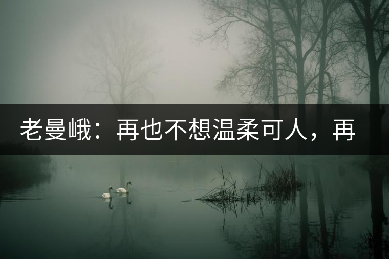 老曼峨：再也不想溫柔可人，再也不想低眉順眼