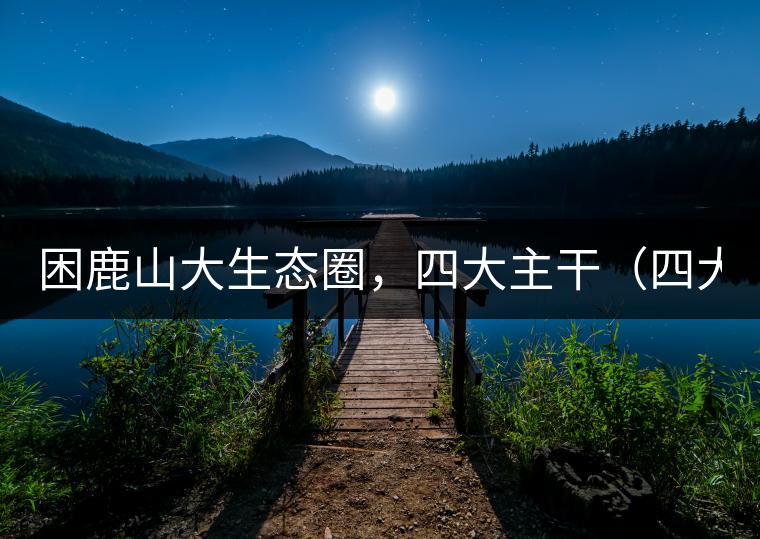 困鹿山大生態(tài)圈，四大主干（四大核心價值）