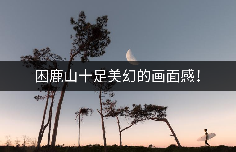 困鹿山十足美幻的畫面感！