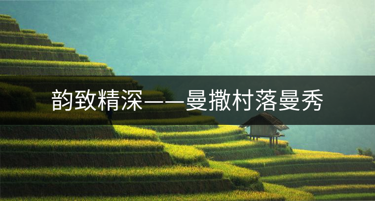 韻致精深——曼撒村落曼秀