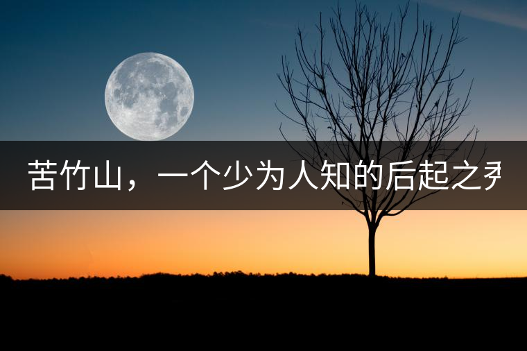 苦竹山，一個(gè)少為人知的后起之秀！