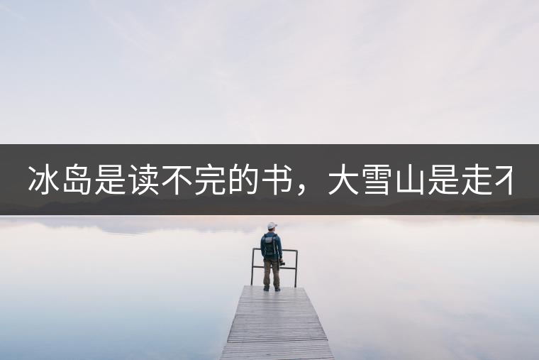 冰島是讀不完的書，大雪山是走不完的路！