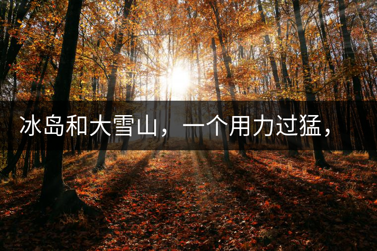 冰島和大雪山，一個用力過猛，一個用力不足，唯有它，堪當大器！