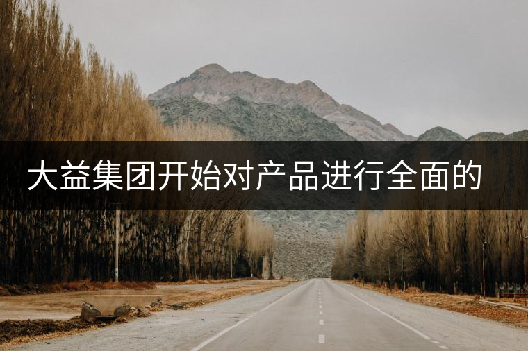 大益集團(tuán)開始對(duì)產(chǎn)品進(jìn)行全面的升級(jí)？