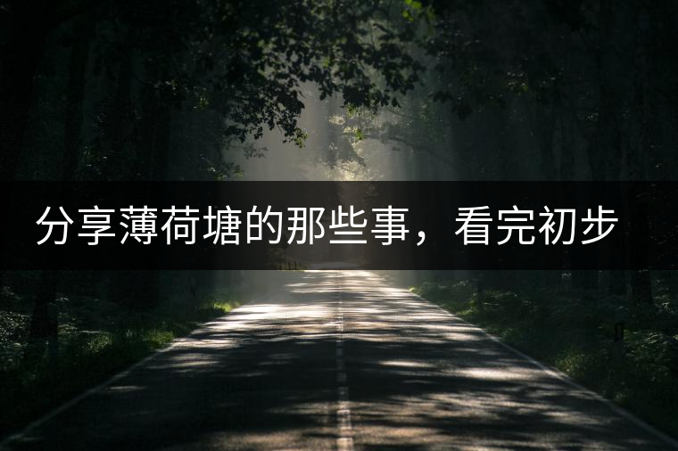 分享薄荷塘的那些事，看完初步認(rèn)識(shí)薄荷塘