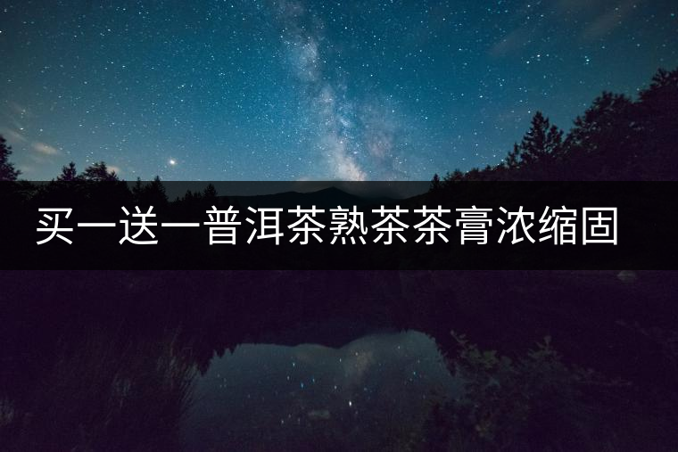 買一送一普洱茶熟茶茶膏濃縮固態(tài)茶粉速溶普洱茶膏茶珍濃縮茶茶葉