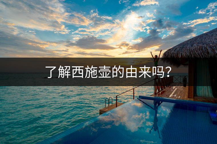 了解西施壺的由來嗎？