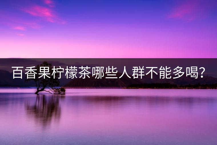 百香果檸檬茶哪些人群不能多喝？