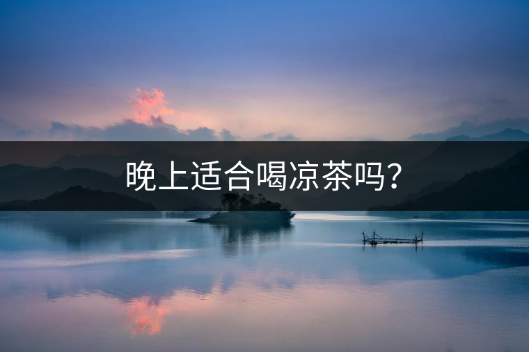晚上適合喝涼茶嗎？