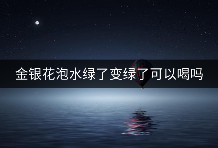 金銀花泡水綠了變綠了可以喝嗎