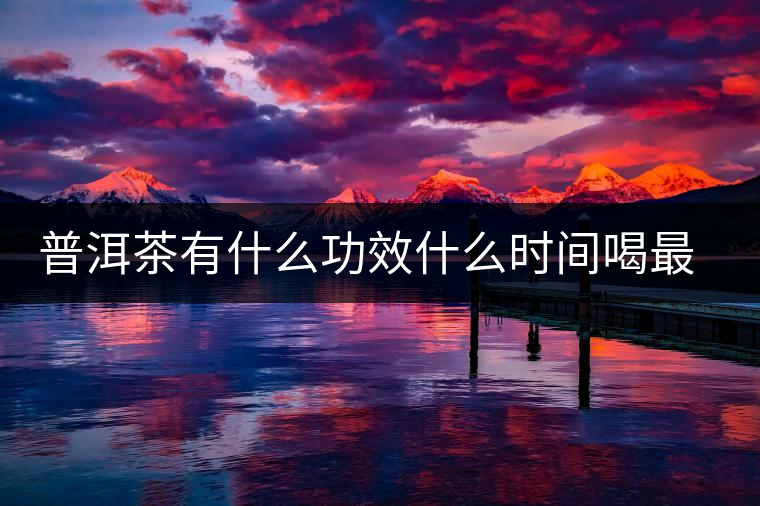 普洱茶有什么功效什么時(shí)間喝最好