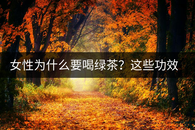 女性為什么要喝綠茶？這些功效令人無法拒絕