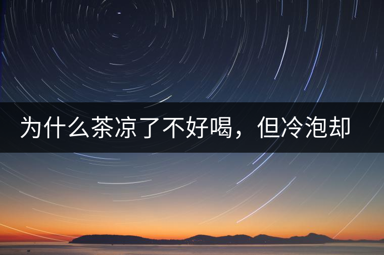 為什么茶涼了不好喝，但冷泡卻不會