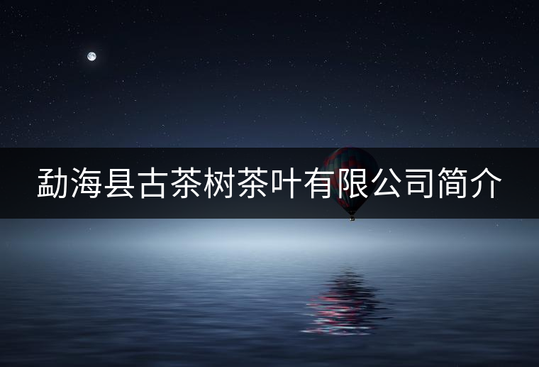 勐?？h古茶樹茶葉有限公司簡介