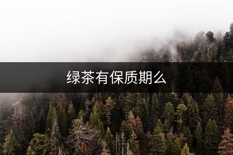 綠茶有保質期么 綠茶有保質期么