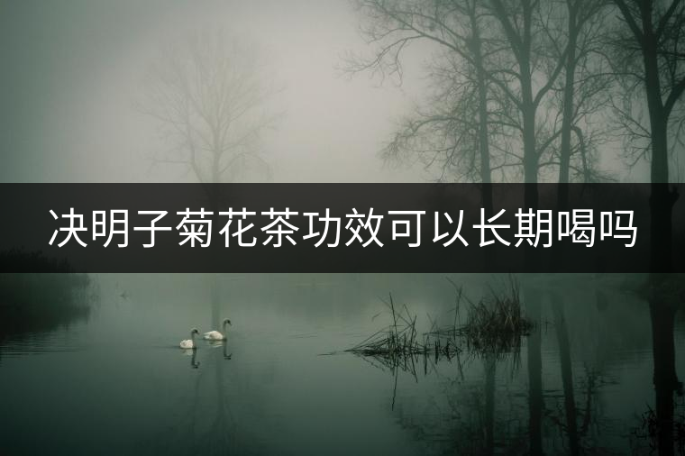 決明子菊花茶功效可以長(zhǎng)期喝嗎 決明子菊花茶功效可以長(zhǎng)期喝嗎