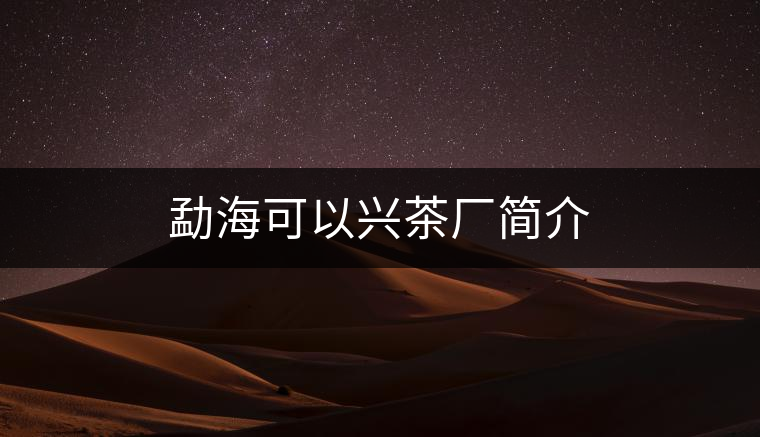 勐??梢耘d茶廠簡介 勐海可以興茶廠簡介