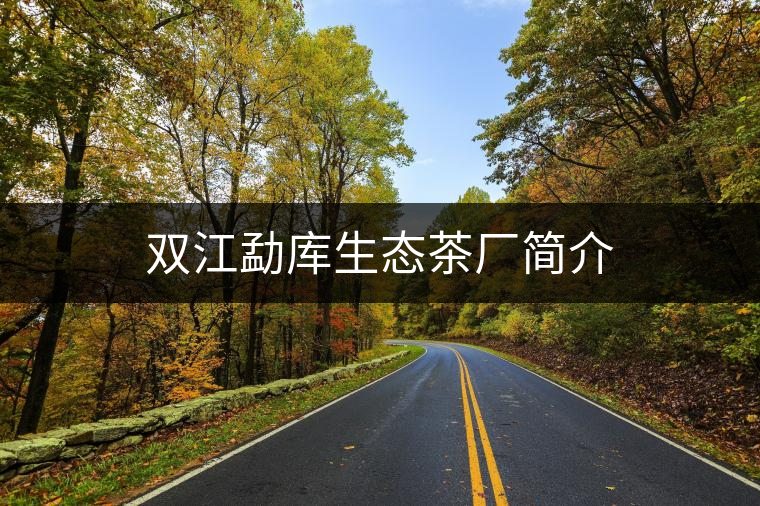 雙江勐庫(kù)生態(tài)茶廠簡(jiǎn)介 雙江勐庫(kù)生態(tài)茶廠簡(jiǎn)介