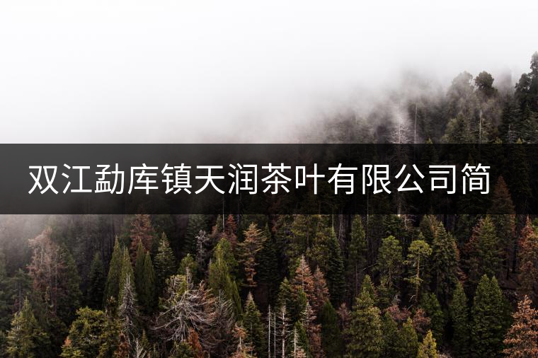 雙江勐庫鎮(zhèn)天潤茶葉有限公司簡介 雙江勐庫鎮(zhèn)天潤茶葉有限公司簡介