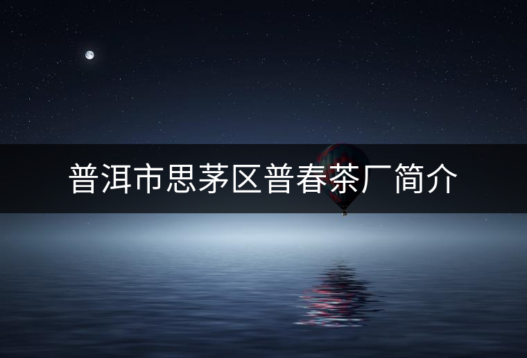 普洱市思茅區(qū)普春茶廠簡(jiǎn)介 普洱市思茅區(qū)普春茶廠簡(jiǎn)介