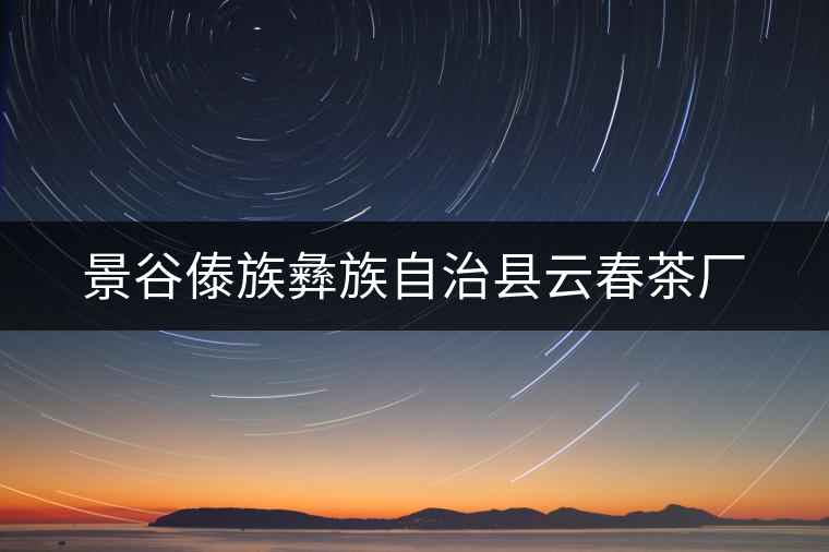 景谷傣族彝族自治縣云春茶廠(chǎng) 景谷傣族彝族自治縣云春茶廠(chǎng)