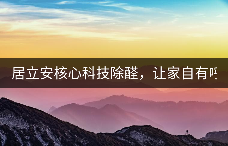 居立安核心科技除醛，讓家自有呼吸！