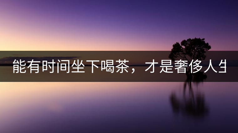 能有時(shí)間坐下喝茶，才是奢侈人生！