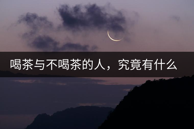 喝茶與不喝茶的人，究竟有什么差別？