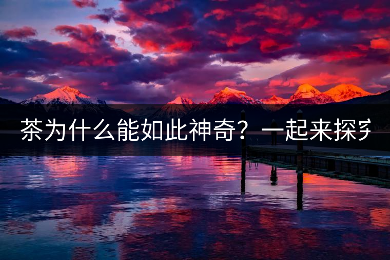 茶為什么能如此神奇？一起來探究一下吧！
