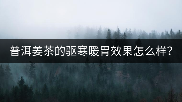 普洱姜茶的驅(qū)寒暖胃效果怎么樣？