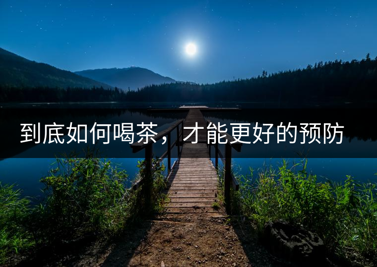 到底如何喝茶，才能更好的預防老年癡呆呢？