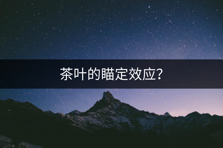 茶葉的瞄定效應(yīng)？