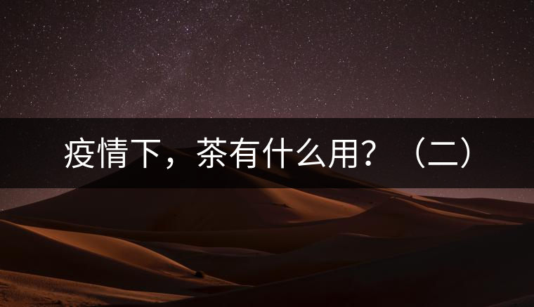 疫情下，茶有什么用？（二）