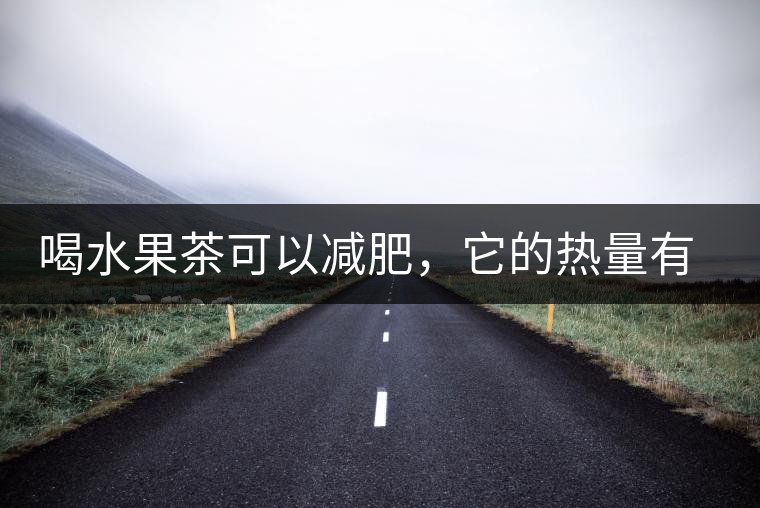 喝水果茶可以減肥，它的熱量有多高？