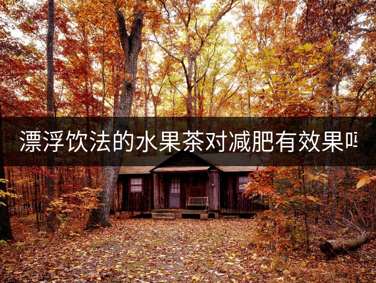 漂浮飲法的水果茶對減肥有效果嗎？