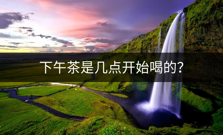 下午茶是幾點開始喝的？