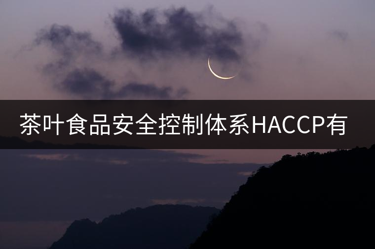 茶葉食品安全控制體系HACCP有什么特點？（二）