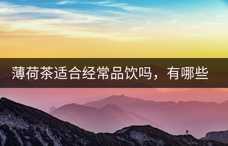 薄荷茶適合經(jīng)常品飲嗎，有哪些泡法？