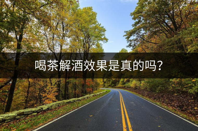 喝茶解酒效果是真的嗎？